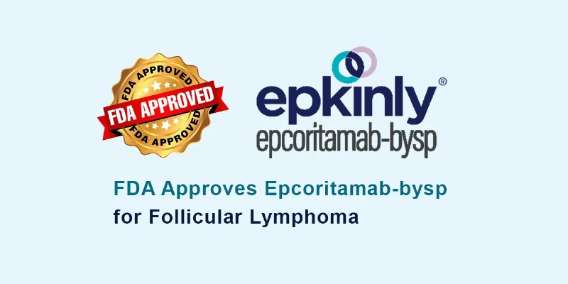 FDA Approves Epcoritamab-bysp as the First Bispecific Antibody for Follicular Lymphoma